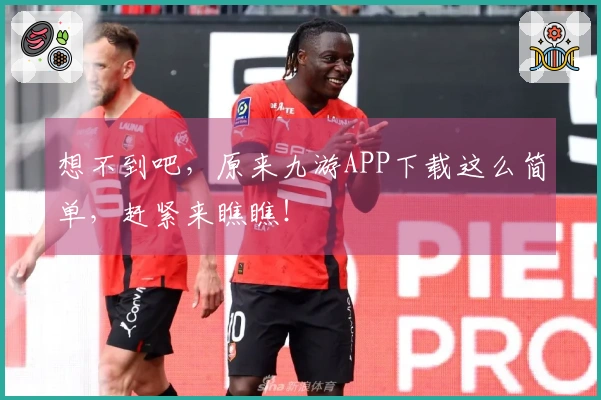 想不到吧，原来九游APP下载这么简单，赶紧来瞧瞧！