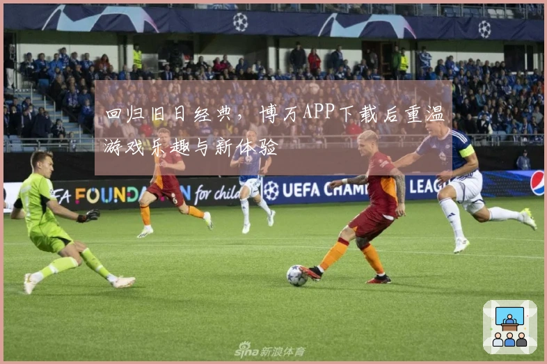 回归旧日经典，博万APP下载后重温游戏乐趣与新体验
