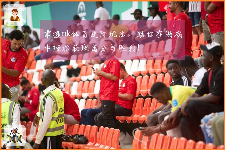 掌握mk体育进阶玩法，助你在游戏中轻松获取高分与胜利！