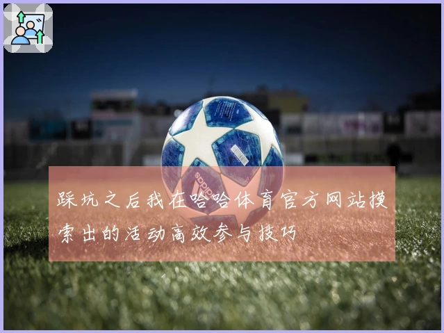 踩坑之后我在哈哈体育官方网站摸索出的活动高效参与技巧