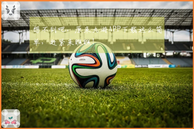 想不到吧，原来九游APP下载这么简单，赶紧来瞧瞧！