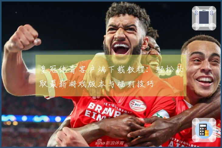 皇冠体育客户端下载教程：轻松获取最新游戏版本与福利技巧