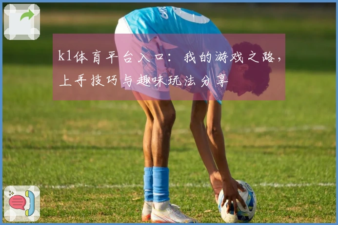 k1体育平台入口：我的游戏之路，上手技巧与趣味玩法分享
