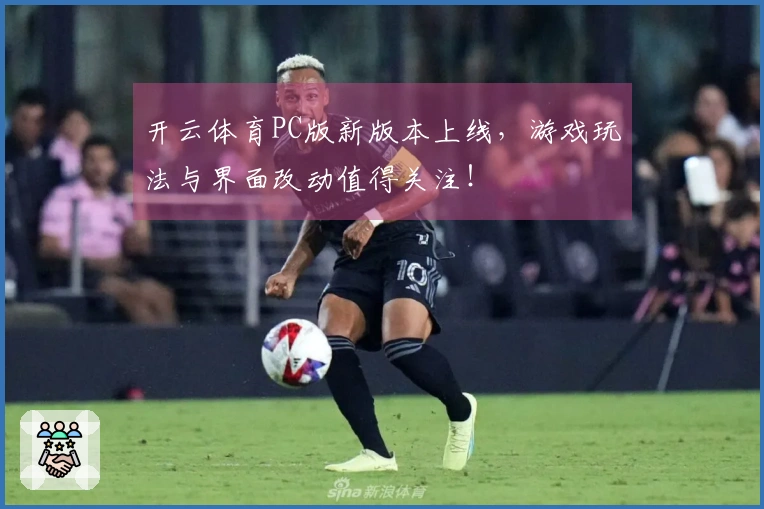 开云体育PC版新版本上线，游戏玩法与界面改动值得关注！