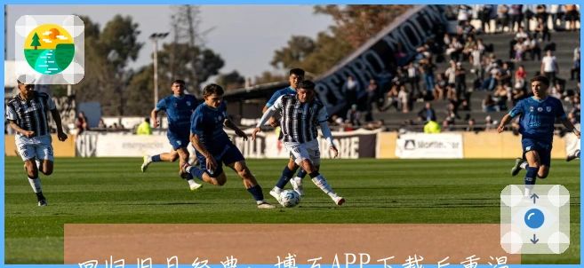 回归旧日经典，博万APP下载后重温游戏乐趣与新体验