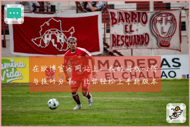 在欧博官方网站上，我的游戏心得与技巧分享，让你轻松上手新版本！