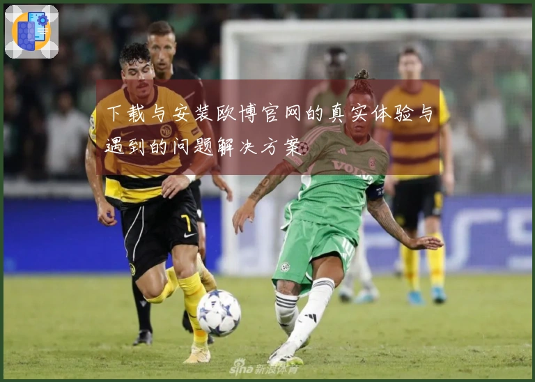 下载与安装欧博官网的真实体验与遇到的问题解决方案