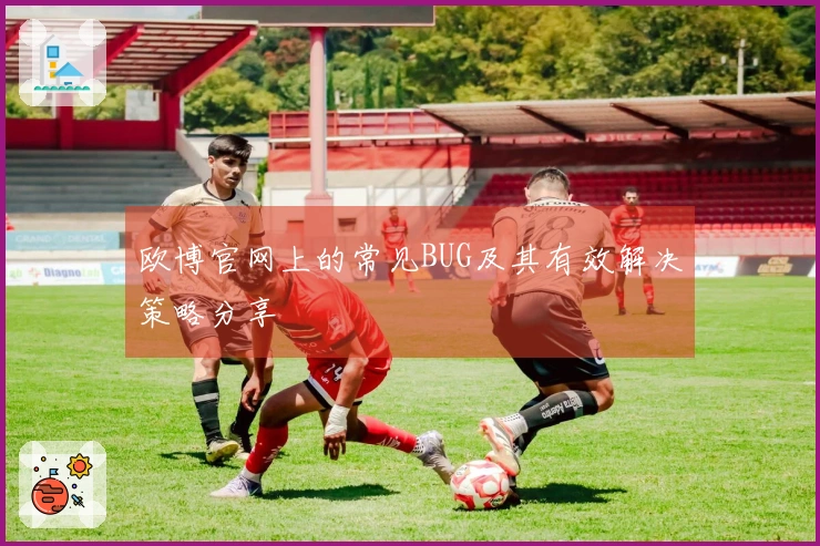 欧博官网上的常见BUG及其有效解决策略分享