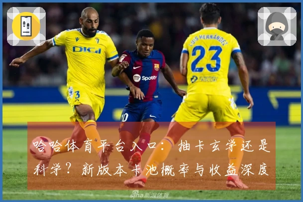 哈哈体育平台入口:抽卡玄学还是科学?新版本卡池概率与收益深度拆解